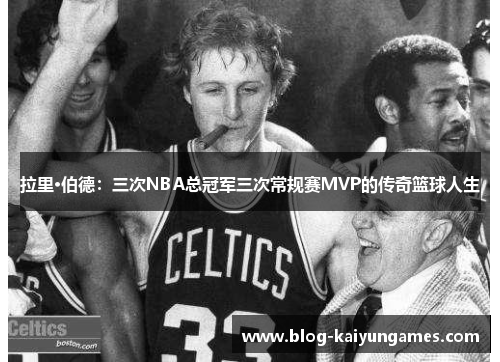 拉里·伯德：三次NBA总冠军三次常规赛MVP的传奇篮球人生