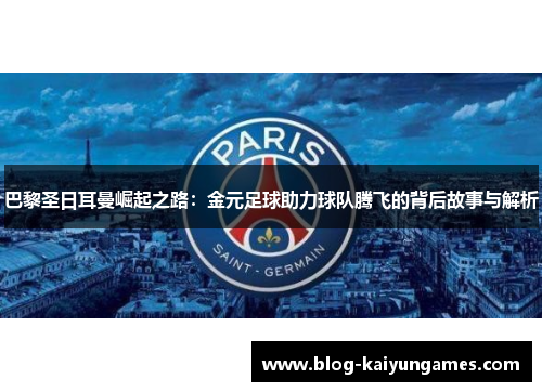 巴黎圣日耳曼崛起之路：金元足球助力球队腾飞的背后故事与解析