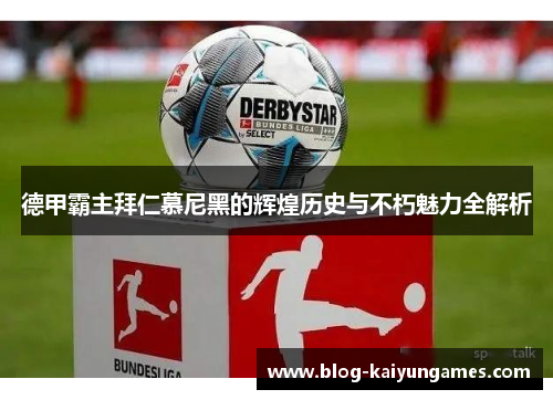 德甲霸主拜仁慕尼黑的辉煌历史与不朽魅力全解析