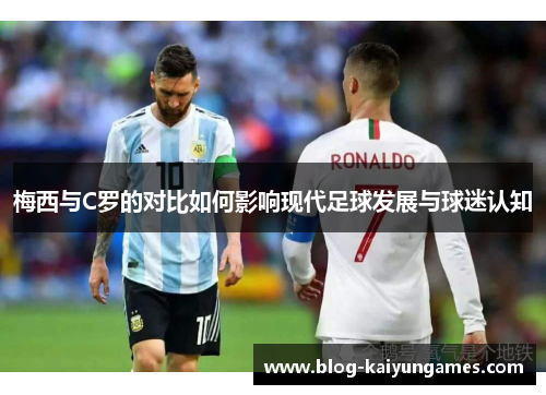 梅西与C罗的对比如何影响现代足球发展与球迷认知