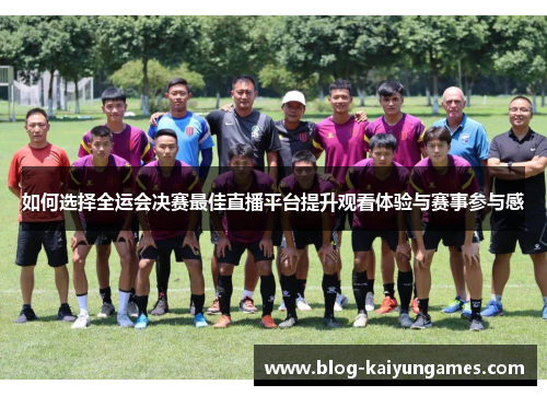 如何选择全运会决赛最佳直播平台提升观看体验与赛事参与感