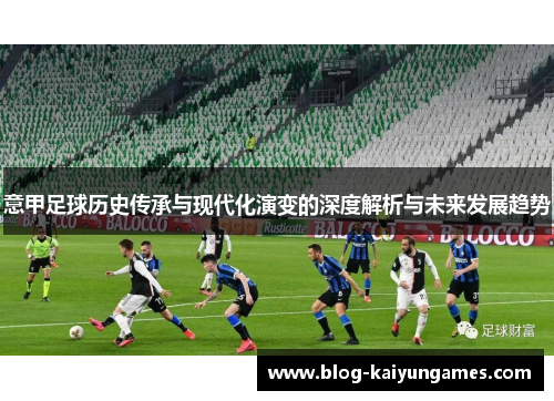 意甲足球历史传承与现代化演变的深度解析与未来发展趋势