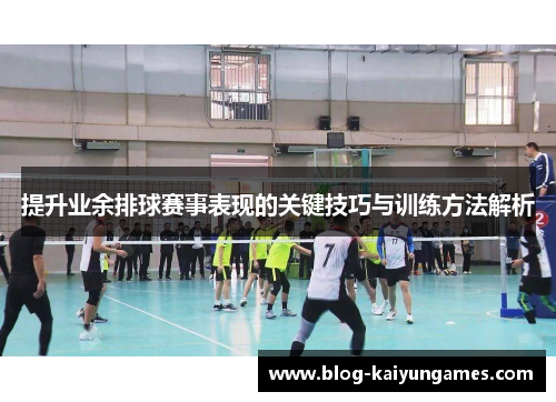 提升业余排球赛事表现的关键技巧与训练方法解析