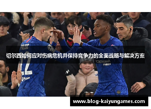 切尔西如何应对伤病危机并保持竞争力的全面战略与解决方案