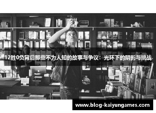 12胜0负背后那些不为人知的故事与争议：光环下的阴影与挑战