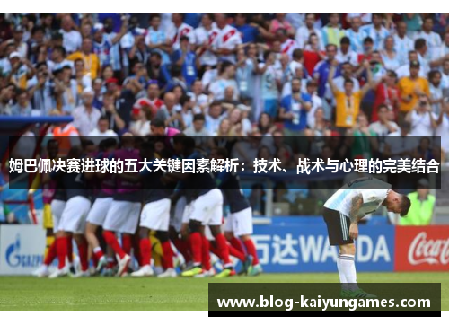 姆巴佩决赛进球的五大关键因素解析：技术、战术与心理的完美结合