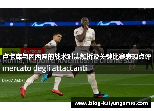 卢卡库与因西涅的战术对决解析及关键比赛表现点评