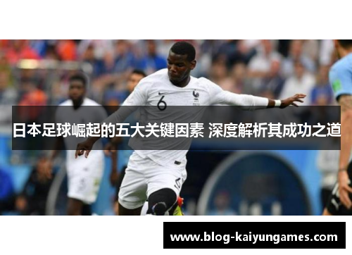 日本足球崛起的五大关键因素 深度解析其成功之道
