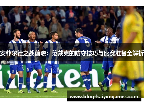 安菲尔德之战前瞻：范戴克的防守技巧与比赛准备全解析