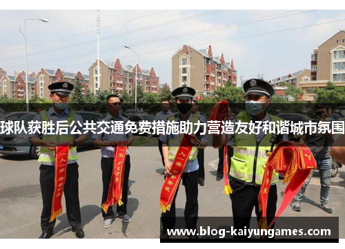 球队获胜后公共交通免费措施助力营造友好和谐城市氛围