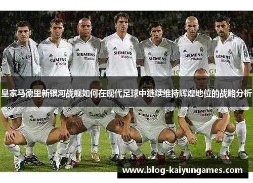 皇家马德里新银河战舰如何在现代足球中继续维持辉煌地位的战略分析