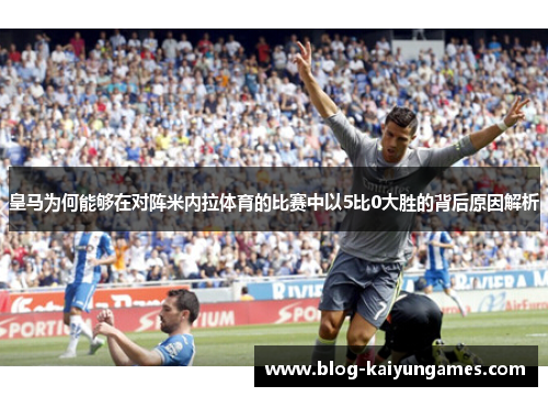 皇马为何能够在对阵米内拉体育的比赛中以5比0大胜的背后原因解析