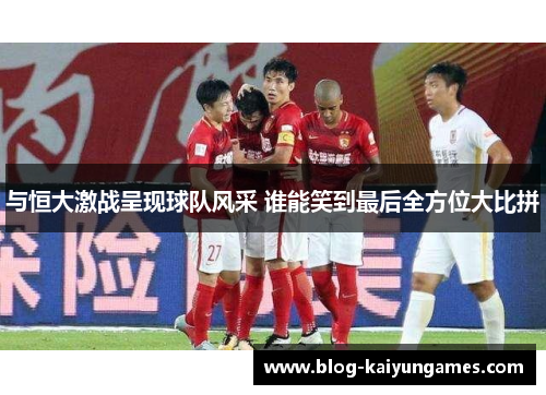 与恒大激战呈现球队风采 谁能笑到最后全方位大比拼