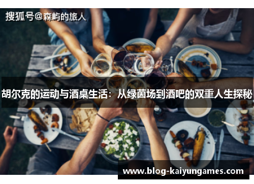胡尔克的运动与酒桌生活：从绿茵场到酒吧的双重人生探秘