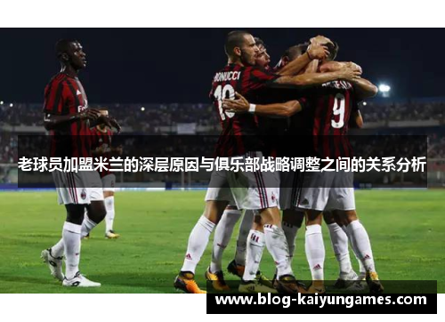 老球员加盟米兰的深层原因与俱乐部战略调整之间的关系分析