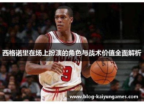 西格诺里在场上扮演的角色与战术价值全面解析