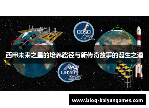 西甲未来之星的培养路径与新传奇故事的诞生之道 西甲未来之星的培养路径与新传奇故事的诞生之道