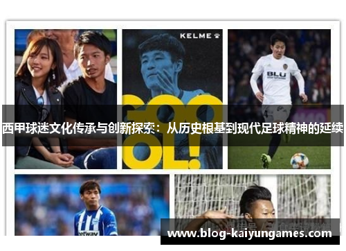 西甲球迷文化传承与创新探索:从历史根基到现代足球精神的延续 西甲球迷文化传承与创新探索:从历史根基到现代足球精神的延续