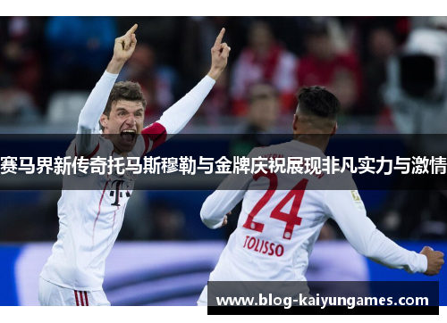 赛马界新传奇托马斯穆勒与金牌庆祝展现非凡实力与激情