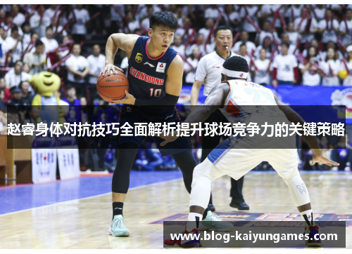 赵睿身体对抗技巧全面解析提升球场竞争力的关键策略