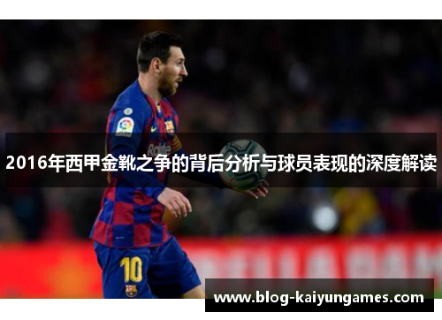2016年西甲金靴之争的背后分析与球员表现的深度解读 2016年西甲金靴之争的背后分析与球员表现的深度解读
