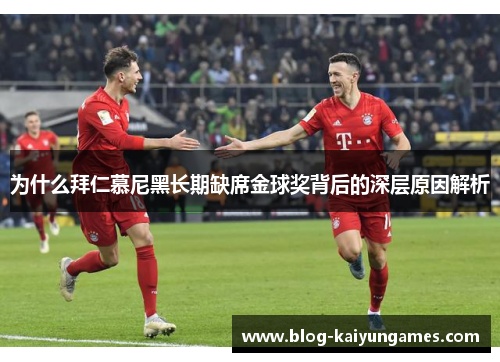为什么拜仁慕尼黑长期缺席金球奖背后的深层原因解析 为什么拜仁慕尼黑长期缺席金球奖背后的深层原因解析