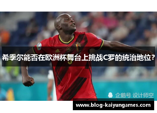 希季尔能否在欧洲杯舞台上挑战C罗的统治地位？