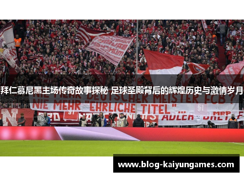 拜仁慕尼黑主场传奇故事探秘 足球圣殿背后的辉煌历史与激情岁月