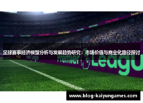 足球赛事经济模型分析与发展趋势研究：市场价值与商业化路径探讨