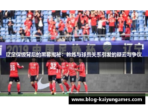 辽足保级背后的黑幕揭秘：教练与球员关系引发的疑云与争议