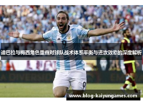 迪巴拉与梅西角色重叠对球队战术体系平衡与进攻效率的深度解析