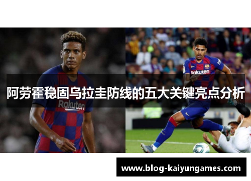 阿劳霍稳固乌拉圭防线的五大关键亮点分析