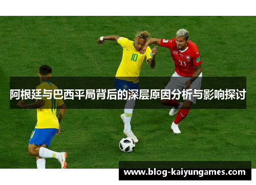 阿根廷与巴西平局背后的深层原因分析与影响探讨