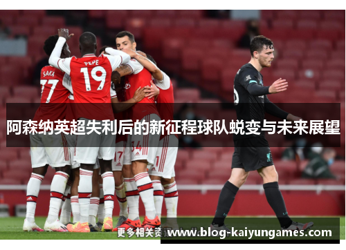 阿森纳英超失利后的新征程球队蜕变与未来展望