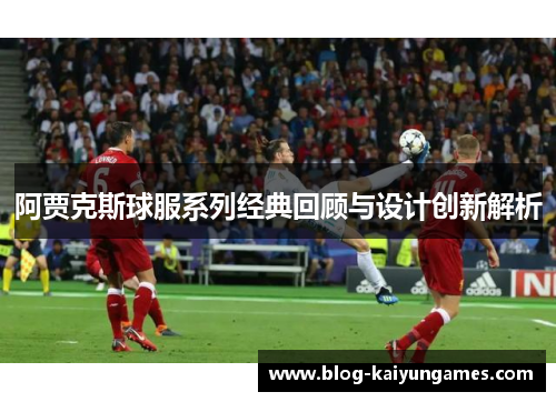 阿贾克斯球服系列经典回顾与设计创新解析