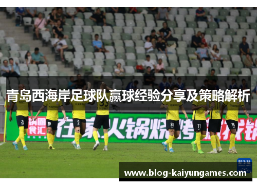 青岛西海岸足球队赢球经验分享及策略解析