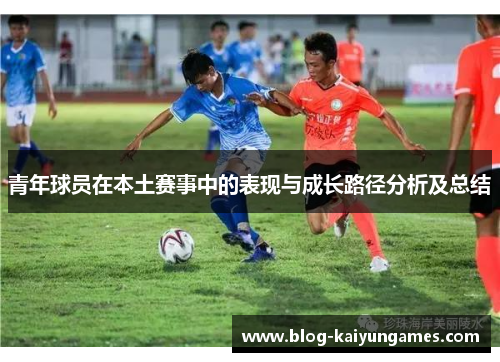 青年球员在本土赛事中的表现与成长路径分析及总结