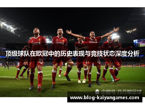 顶级球队在欧冠中的历史表现与竞技状态深度分析