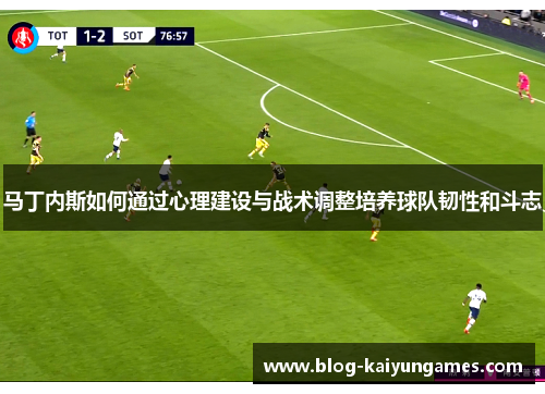 马丁内斯如何通过心理建设与战术调整培养球队韧性和斗志
