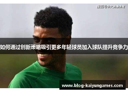 如何通过创新策略吸引更多年轻球员加入球队提升竞争力