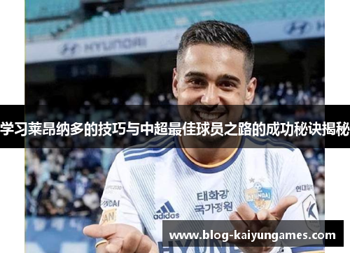 学习莱昂纳多的技巧与中超最佳球员之路的成功秘诀揭秘